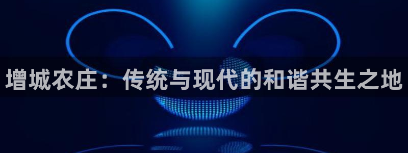 九游会正规网：增城农庄：传统与现代的和谐共生之地